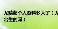 尤靖茹个人资料多大了(尤靖茹真的是八六年出生的吗)
