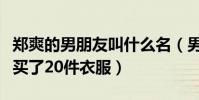 郑爽的男朋友叫什么名(男友竟一次性给郑爽买了20件衣服)