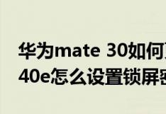 华为mate 30如何更改锁屏密码（华为mate40e怎么设置锁屏密码）