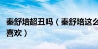 秦舒培超丑吗(秦舒培这么丑为什么陈冠希还喜欢)