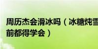周历杰会滑冰吗(冰糖炖雪梨导演要求开拍之前都得学会)