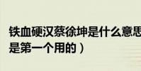 铁血硬汉蔡徐坤是什么意思(这个梗蔡徐坤不是第一个用的)