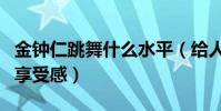 金钟仁跳舞什么水平(给人一种行云流水般的享受感)