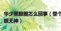 华少黑眼圈怎么回事(整个人显得十分憔悴双眼无神)