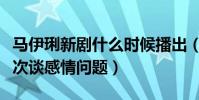 马伊琍新剧什么时候播出(马伊琍新剧采访首次谈感情问题)
