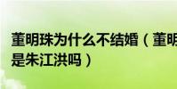 董明珠为什么不结婚(董明珠现在的老公是谁是朱江洪吗)