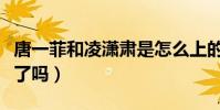 唐一菲和凌潇肃是怎么上的(她真的插足姚晨了吗)