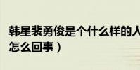 韩星裴勇俊是个什么样的人(关于他的丑闻是怎么回事)