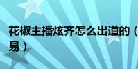 花椒主播炫齐怎么出道的(炫齐的成功也不容易)