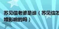 苏见信老婆是谁(苏见信怎么突然不红了是结婚影响的吗)