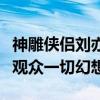 神雕侠侣刘亦菲版本为什么难以被超越（满足观众一切幻想）