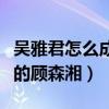 吴雅君怎么成为演员的（个人资料起底电视版的顾森湘）