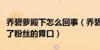 乔碧萝殿下怎么回事(乔碧萝殿下真的是吊足了粉丝的胃口)