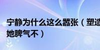 宁静为什么这么嚣张(塑造了太多经典形象的她脾气不)