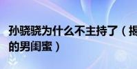 孙骁骁为什么不主持了(揭秘娱乐圈中孙骁骁的男闺蜜)