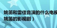 姚笛和雷佳音演的什么电视剧(盘点雷佳音和姚笛的影视剧)