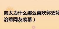 向太为什么那么喜欢郭碧婷(婆媳二人相处融洽惹网友羡慕)