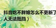 抖音吃不胖娘怎么不更新了(她的笑容简直让人无法抵挡)