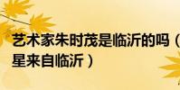 艺术家朱时茂是临沂的吗(娱乐圈中有哪些明星来自临沂)