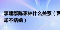 李建群陈家林什么关系(两人恩爱了二十七年却不结婚)