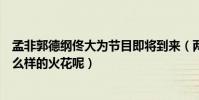 孟非郭德纲佟大为节目即将到来(两位名嘴之间能够擦出什么样的火花呢)