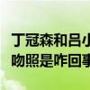 丁冠森和吕小雨什么关系（丁冠森和吕小雨接吻照是咋回事）