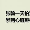 张翰一天拍戏23个小时是在卖惨吗（直言曾累到心脏疼痛）