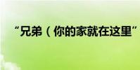 “兄弟(你的家就在这里”歌词出自哪里)
