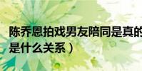 陈乔恩拍戏男友陪同是真的么(艾伦和陈乔恩是什么关系)
