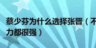 蔡少芬为什么选择张晋(不管行业地位还是能力都很强)