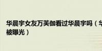 华晨宇女友万芙伽看过华晨宇吗(华晨宇女朋友万芙伽终于被曝光)