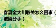 春夏金大川取关怎么回事(两人公布恋情半年被疑分手)