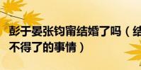 彭于晏张钧甯结婚了吗(结婚其实并不是什么不得了的事情)