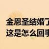 金恩圣结婚了吗（网友爆料金恩圣结婚又离婚这是怎么回事）