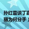 孙红雷谈丁嘉丽是真的吗（揭秘孙红雷和丁嘉丽为何分手）