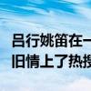 吕行姚笛在一起过吗（两人真实关系起底疑似旧情上了热搜）