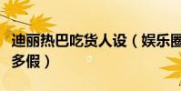 迪丽热巴吃货人设(娱乐圈里的真假人设到底多假)