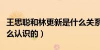 王思聪和林更新是什么关系(两个人到底是怎么认识的)