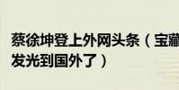 蔡徐坤登上外网头条(宝藏大男孩如今都已经发光到国外了)