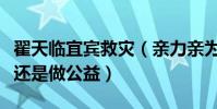 翟天临宜宾救灾(亲力亲为发放救灾物资作秀还是做公益)