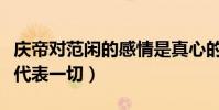 庆帝对范闲的感情是真心的吗(一句活着回来代表一切)