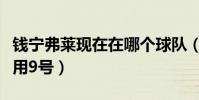 钱宁弗莱现在在哪个球队(钱宁弗莱为什么不用9号)