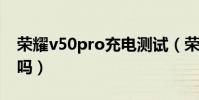 荣耀v50pro充电测试(荣耀50pro支持高刷吗)