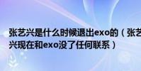 张艺兴是什么时候退出exo的(张艺兴退出EXO了吗曝张艺兴现在和exo没了任何联系)