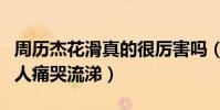 周历杰花滑真的很厉害吗(拍戏时面对一百多人痛哭流涕)