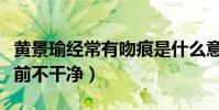 黄景瑜经常有吻痕是什么意思(网曝黄景瑜以前不干净)
