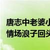 唐志中老婆小咪（什么样的人物让唐志中这个情场浪子回头）