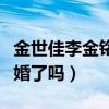 金世佳李金铭结婚照（金世佳和李金铭真的结婚了吗）