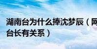 湖南台为什么捧沈梦辰(网曝沈梦辰和湖南台台长有关系)