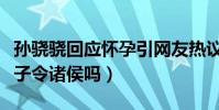 孙骁骁回应怀孕引网友热议(难道真的是挟太子令诸侯吗)